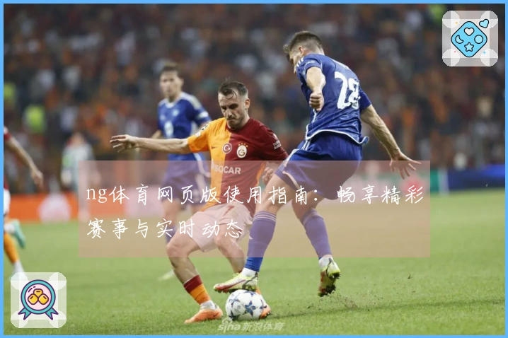 ng体育网页版使用指南：畅享精彩赛事与实时动态