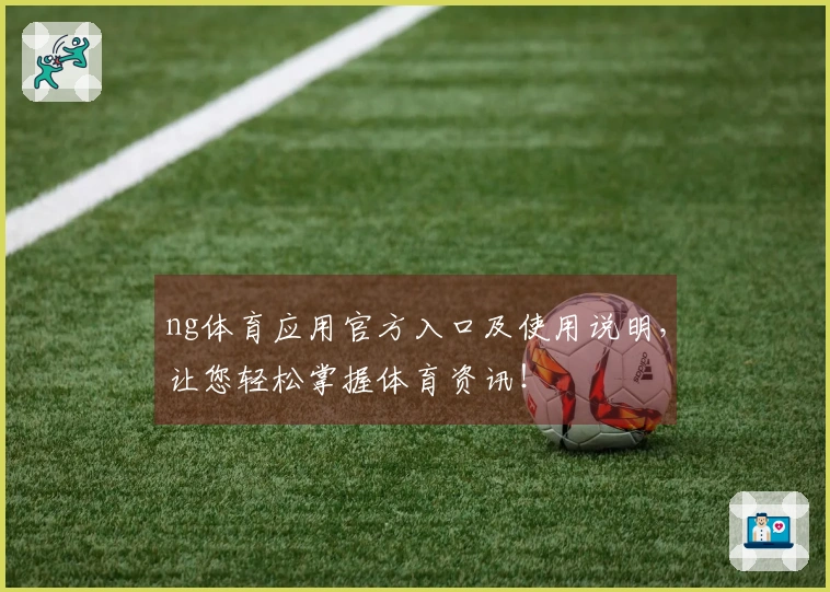 ng体育应用官方入口及使用说明，让您轻松掌握体育资讯！