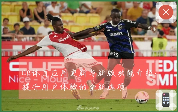 ng体育应用更新与新版功能介绍，提升用户体验的全新选项