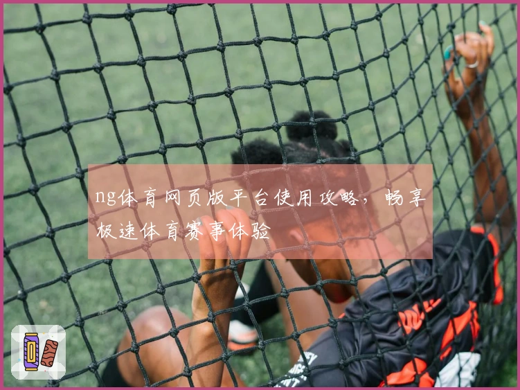 ng体育网页版平台使用攻略，畅享极速体育赛事体验