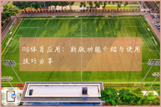 ng体育应用：新版功能介绍与使用技巧分享