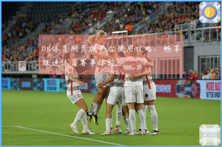 ng体育网页版平台使用攻略，畅享极速体育赛事体验